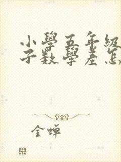 小学五年级的孩子数学差怎么办