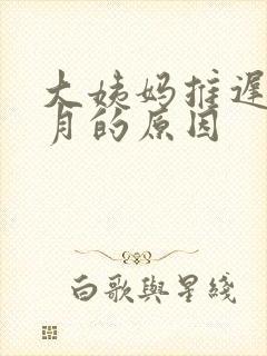 大姨妈推迟2个月的原因
