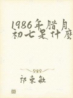 1986年腊月初七是什么命