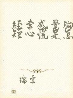 经常感觉胸闷气短心慌是怎么回事