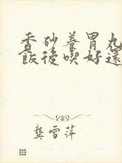 香砂养胃丸还是饭后吃好还是饭前吃好