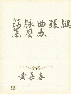 筋脉曲张腿肿了怎么办