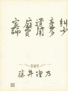 家庭遗产纠纷律师费用多少钱