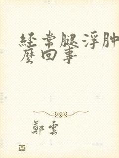 经常腿浮肿是怎么回事
