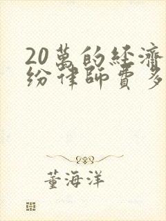 20万的经济纠纷律师费多少钱