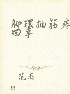 脚环抽筋疼怎么回事