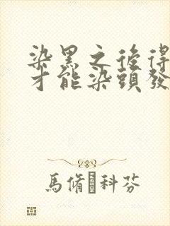 染黑之后得多久才能染头发