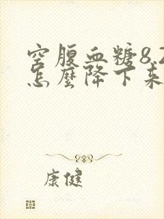 空腹血糖8.2怎么降下来