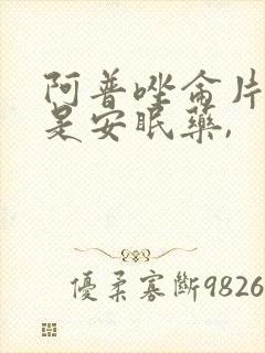 阿普唑仑片是不是安眠药,