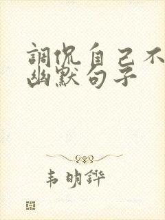 调侃自己不顺的幽默句子