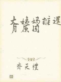大姨妈推迟半个月原因