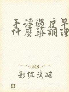 手淫过度早射吃什么药调理