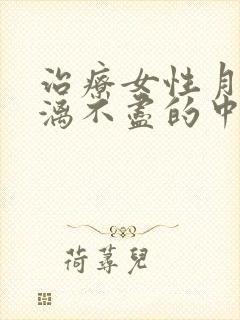 治疗女性月经淋漓不尽的中药