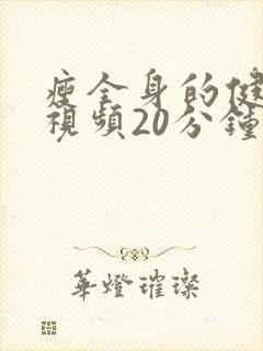 瘦全身的健身操视频20分钟