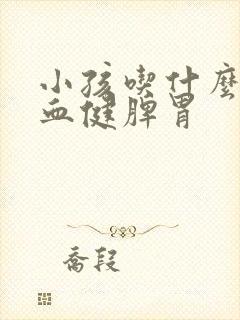 小孩吃什么补气血健脾胃
