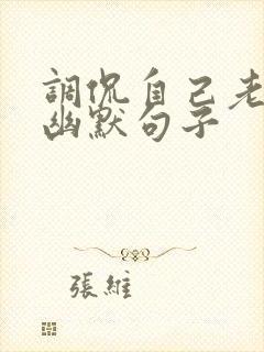 调侃自己老了的幽默句子