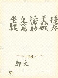 坐久膝盖后面的腿窝筋酸疼怎么回事