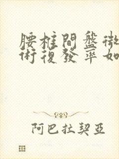 腰椎间盘微创手术复发率如何