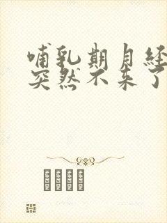 哺乳期月经正常突然不来了怎么回事