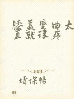膝盖弯曲太久伸直就很疼