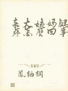 来大姨妈腿软酸疼怎么回事