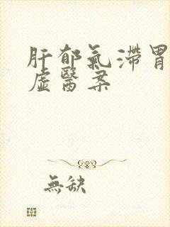 肝郁气滞胃痞脾虚医案