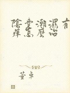 阴囊潮湿有异味痒怎么治