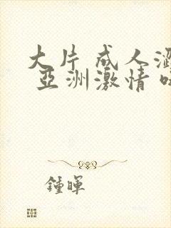 大片 成人涩站 亚洲激情 哦封面