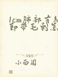 1cm肺部有结节带毛刺怎么治