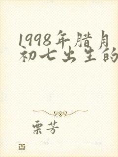 1998年腊月初七出生的是什么命