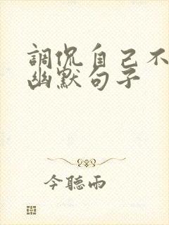 调侃自己不顺的幽默句子