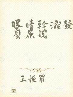 眼晴干涩发痒什么原因