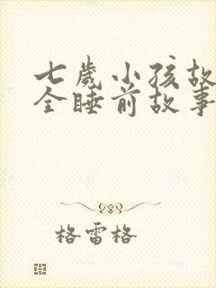 七岁小孩故事大全睡前故事