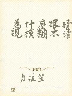 为什么眼睛会出现模糊不清的情况