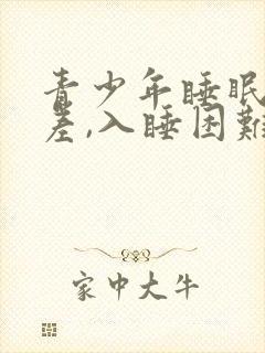 青少年睡眠质量差,入睡困难,易醒