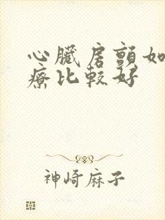 心脏房颤如何治疗比较好