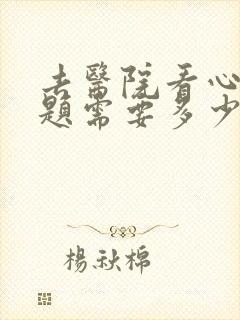 去医院看心理问题需要多少钱