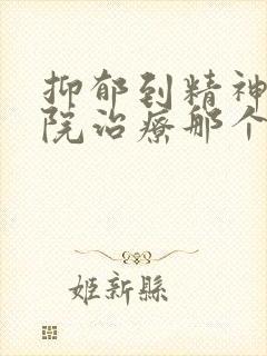 抑郁到精神科医院治疗那个科