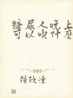 糖尿人晚上饿了可以吃什么东西