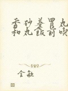 香砂养胃丸和保和丸饭前吃还是饭后吃