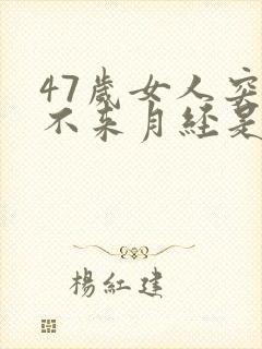 47岁女人突然不来月经是什么原因