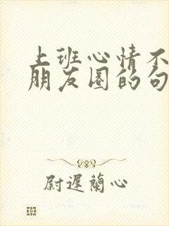 上班心情不好发朋友圈的句子