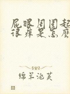 屁眼周围起疙瘩很痒是怎么回事封面