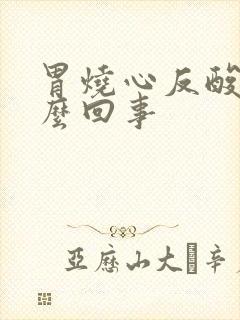 胃烧心反酸是怎么回事
