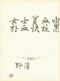 女士贫血吃什么补血快效果好呢