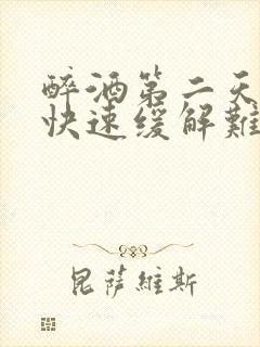 醉酒第二天怎么快速缓解难受