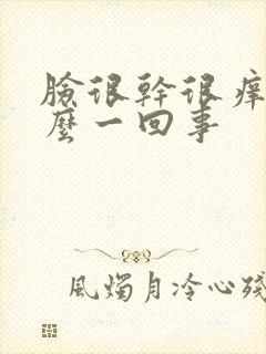 脸很干很痒是怎么一回事