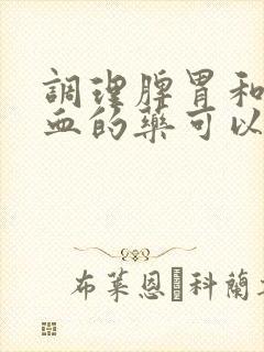 调理脾胃和补气血的药可以一起吃吗
