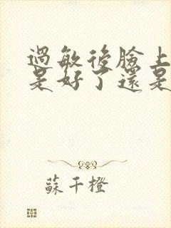 过敏后脸上脱皮是好了还是严重了