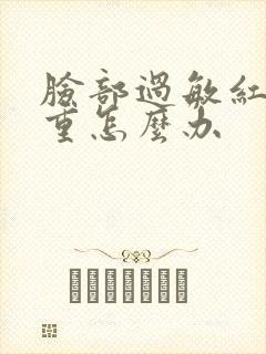 脸部过敏红肿严重怎么办